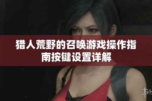 猎人荒野的召唤游戏操作指南按键设置详解