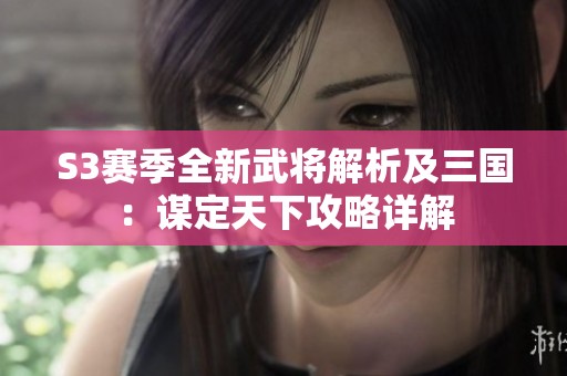 S3赛季全新武将解析及三国：谋定天下攻略详解