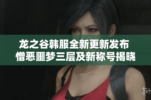 龙之谷韩服全新更新发布 憎恶噩梦三层及新称号揭晓