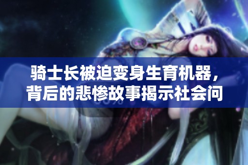 骑士长被迫变身生育机器，背后的悲惨故事揭示社会问题