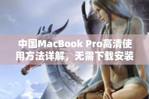 中国MacBook Pro高清使用方法详解，无需下载安装步骤