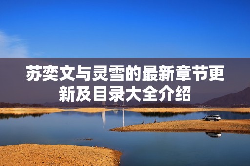 苏奕文与灵雪的最新章节更新及目录大全介绍