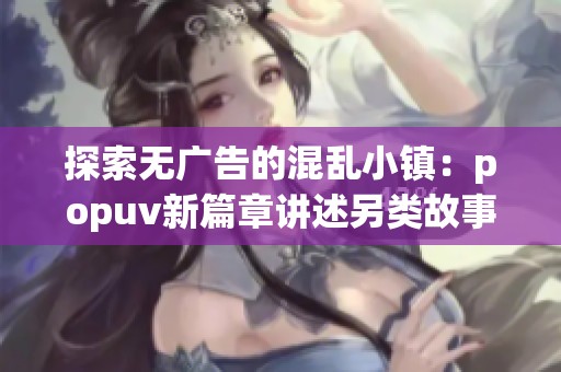 探索无广告的混乱小镇：popuv新篇章讲述另类故事