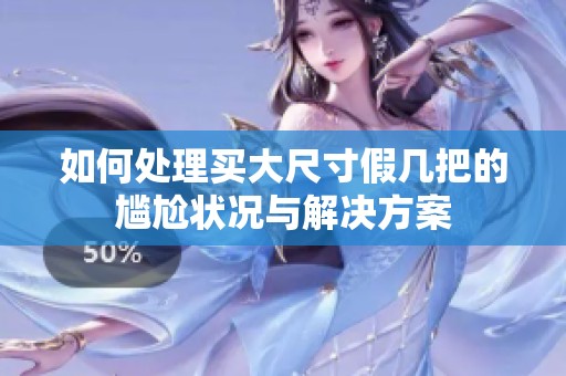 如何处理买大尺寸假几把的尴尬状况与解决方案