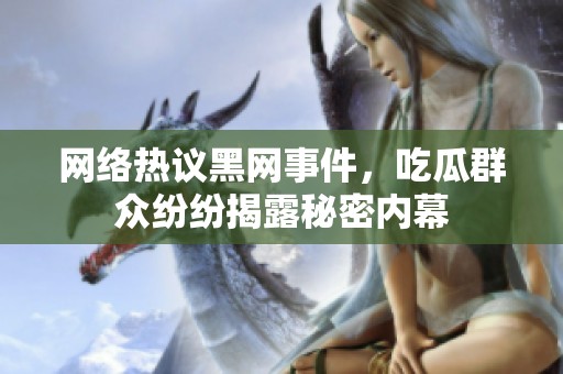 网络热议黑网事件，吃瓜群众纷纷揭露秘密内幕