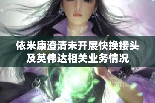 依米康澄清未开展快换接头及英伟达相关业务情况