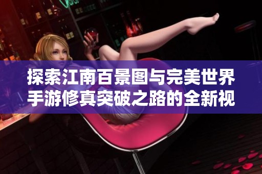探索江南百景图与完美世界手游修真突破之路的全新视角