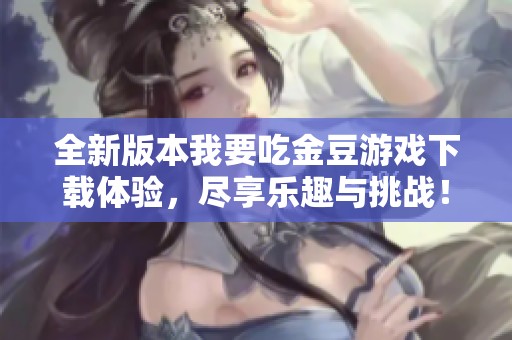 全新版本我要吃金豆游戏下载体验，尽享乐趣与挑战！