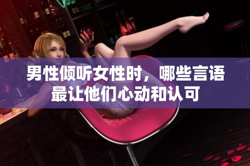 男性倾听女性时，哪些言语最让他们心动和认可