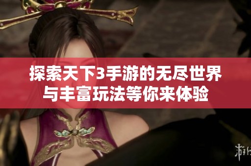 探索天下3手游的无尽世界与丰富玩法等你来体验