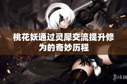 桃花妖通过灵犀交流提升修为的奇妙历程