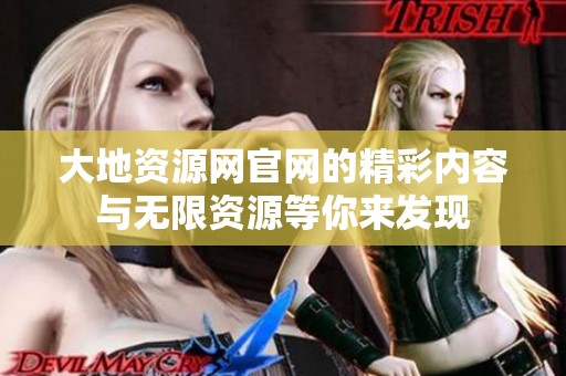 大地资源网官网的精彩内容与无限资源等你来发现