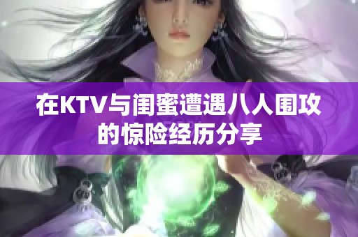 在KTV与闺蜜遭遇八人围攻的惊险经历分享