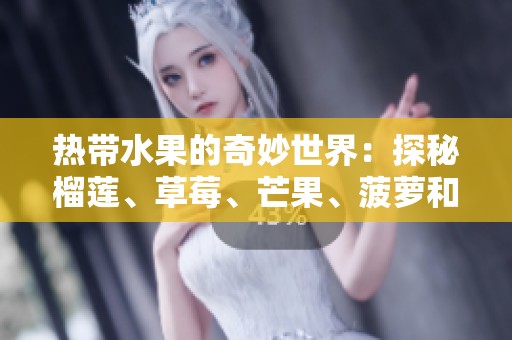 热带水果的奇妙世界：探秘榴莲、草莓、芒果、菠萝和香蕉的营养价值与特点