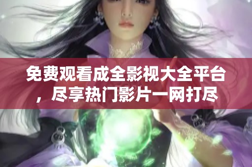 免费观看成全影视大全平台，尽享热门影片一网打尽