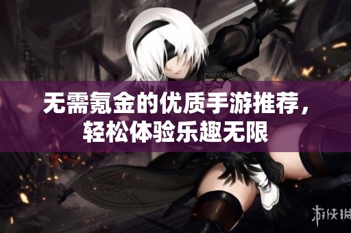 无需氪金的优质手游推荐，轻松体验乐趣无限