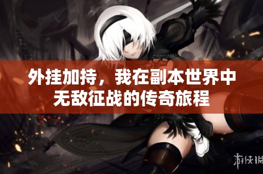 外挂加持，我在副本世界中无敌征战的传奇旅程