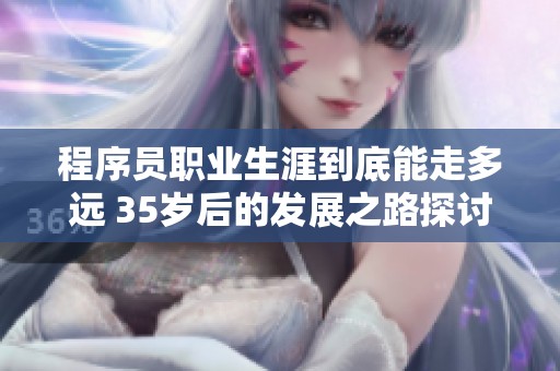 程序员职业生涯到底能走多远 35岁后的发展之路探讨