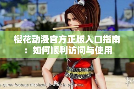 樱花动漫官方正版入口指南：如何顺利访问与使用