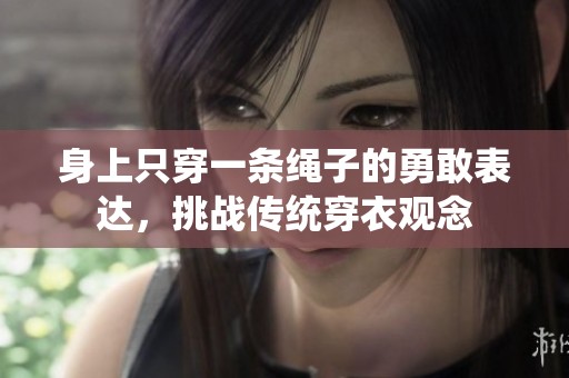 身上只穿一条绳子的勇敢表达，挑战传统穿衣观念