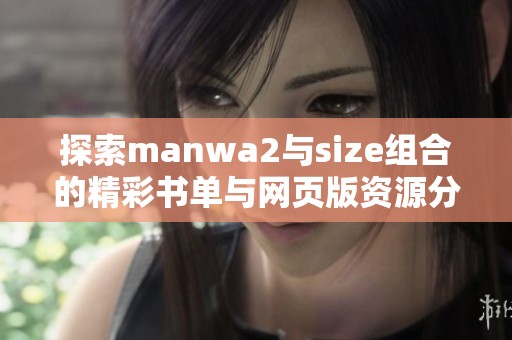 探索manwa2与size组合的精彩书单与网页版资源分享