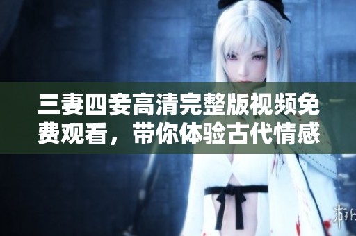 三妻四妾高清完整版视频免费观看，带你体验古代情感纠葛