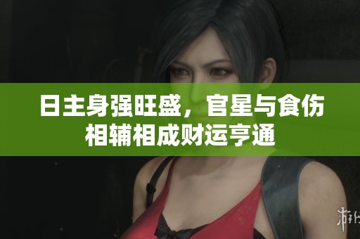 日主身强旺盛，官星与食伤相辅相成财运亨通