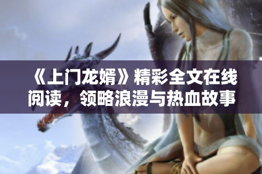 《上门龙婿》精彩全文在线阅读，领略浪漫与热血故事