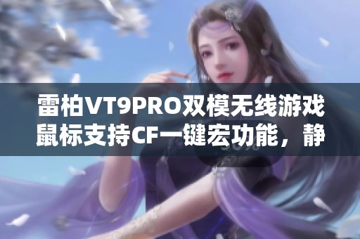 雷柏VT9PRO双模无线游戏鼠标支持CF一键宏功能，静步前行更畅快