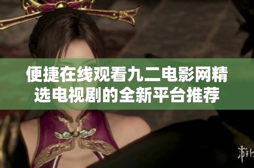 便捷在线观看九二电影网精选电视剧的全新平台推荐