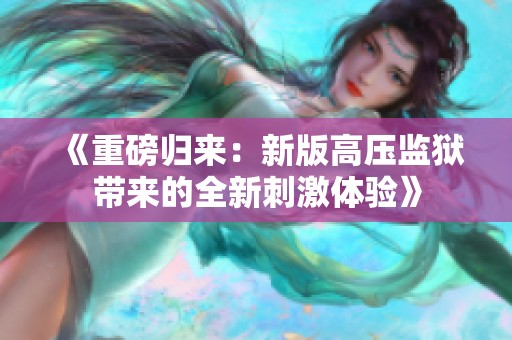 《重磅归来：新版高压监狱带来的全新刺激体验》