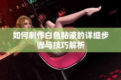 如何制作白色粘液的详细步骤与技巧解析