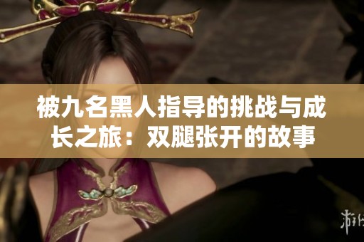 被九名黑人指导的挑战与成长之旅：双腿张开的故事