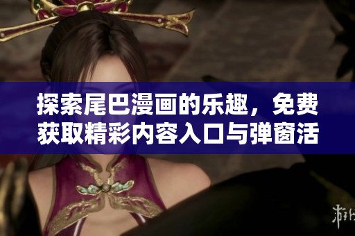 探索尾巴漫画的乐趣，免费获取精彩内容入口与弹窗活动