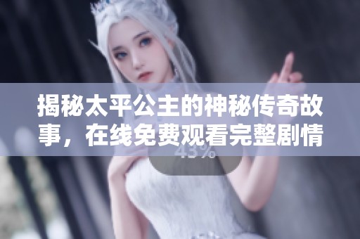 揭秘太平公主的神秘传奇故事，在线免费观看完整剧情