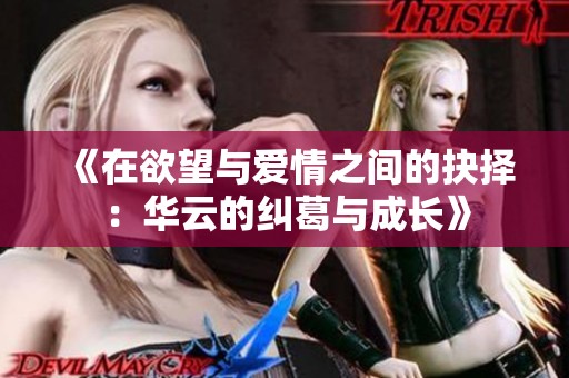 《在欲望与爱情之间的抉择：华云的纠葛与成长》