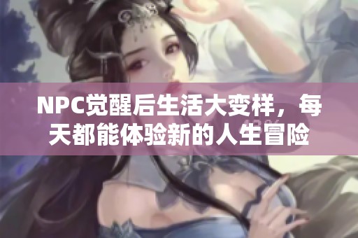 NPC觉醒后生活大变样，每天都能体验新的人生冒险