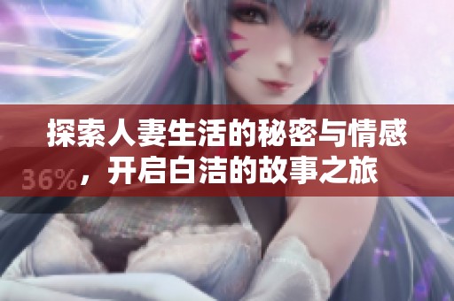 探索人妻生活的秘密与情感，开启白洁的故事之旅