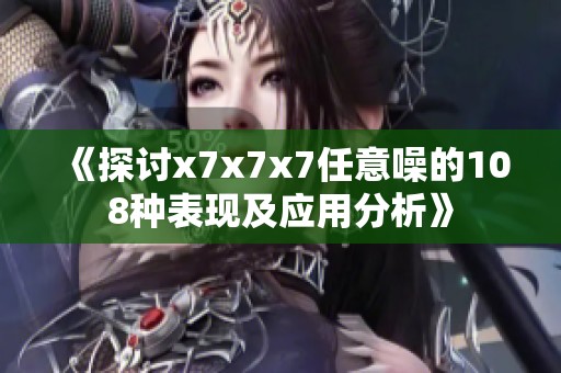 《探讨x7x7x7任意噪的108种表现及应用分析》