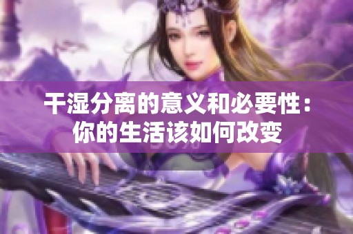 干湿分离的意义和必要性：你的生活该如何改变