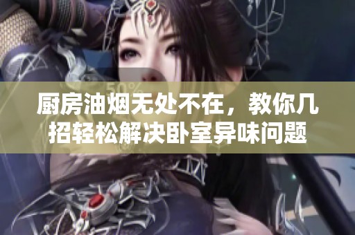 厨房油烟无处不在，教你几招轻松解决卧室异味问题