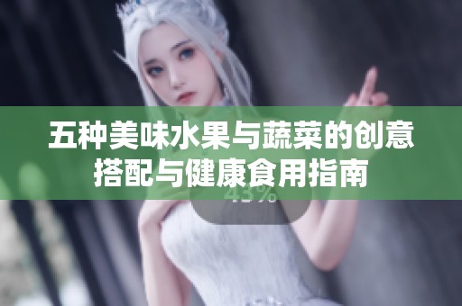 五种美味水果与蔬菜的创意搭配与健康食用指南