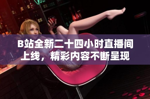 B站全新二十四小时直播间上线，精彩内容不断呈现