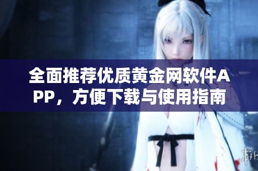 全面推荐优质黄金网软件APP，方便下载与使用指南