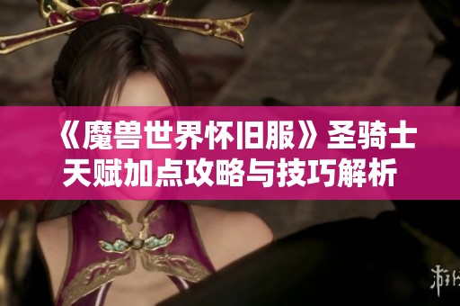 《魔兽世界怀旧服》圣骑士天赋加点攻略与技巧解析