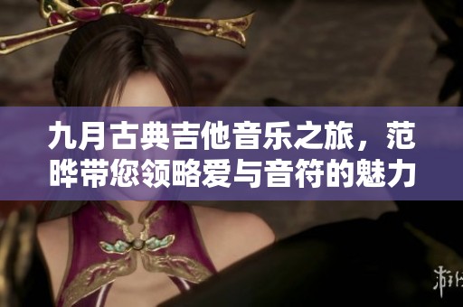 九月古典吉他音乐之旅，范晔带您领略爱与音符的魅力