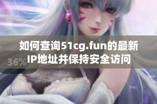 如何查询51cg.fun的最新IP地址并保持安全访问