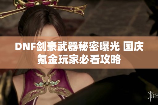 DNF剑豪武器秘密曝光 国庆氪金玩家必看攻略