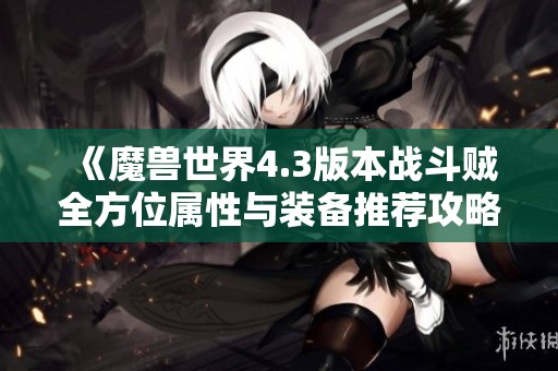《魔兽世界4.3版本战斗贼全方位属性与装备推荐攻略》