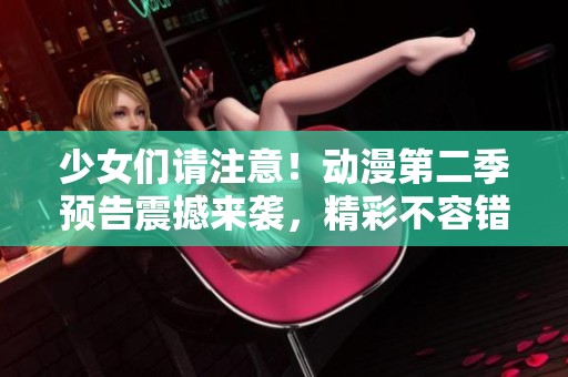 少女们请注意！动漫第二季预告震撼来袭，精彩不容错过